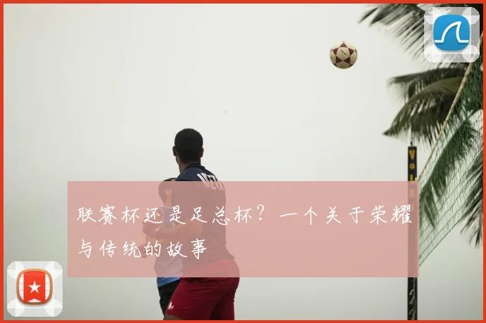联赛杯还是足总杯？一个关于荣耀与传统的故事