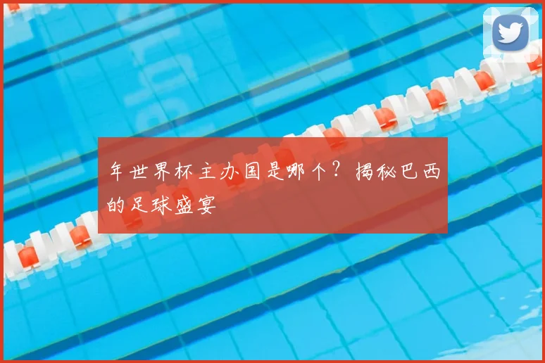年世界杯主办国是哪个？揭秘巴西的足球盛宴