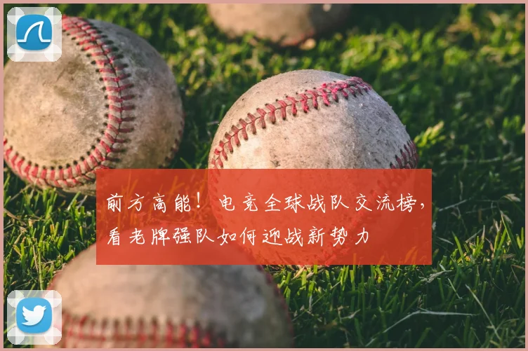 前方高能！电竞全球战队交流榜，看老牌强队如何迎战新势力