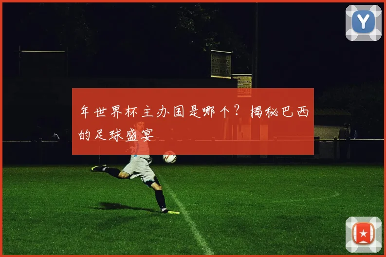 年世界杯主办国是哪个？揭秘巴西的足球盛宴