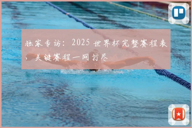 独家专访：2025 世界杯完整赛程表，关键赛程一网打尽