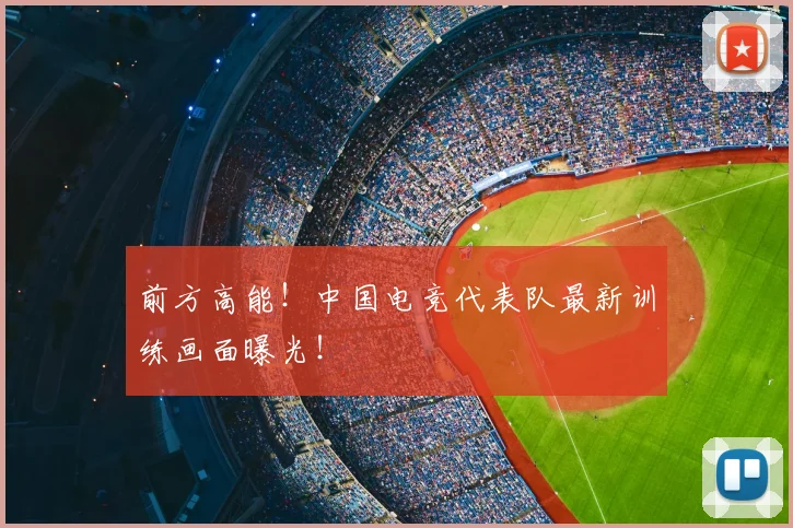 前方高能！中国电竞代表队最新训练画面曝光！