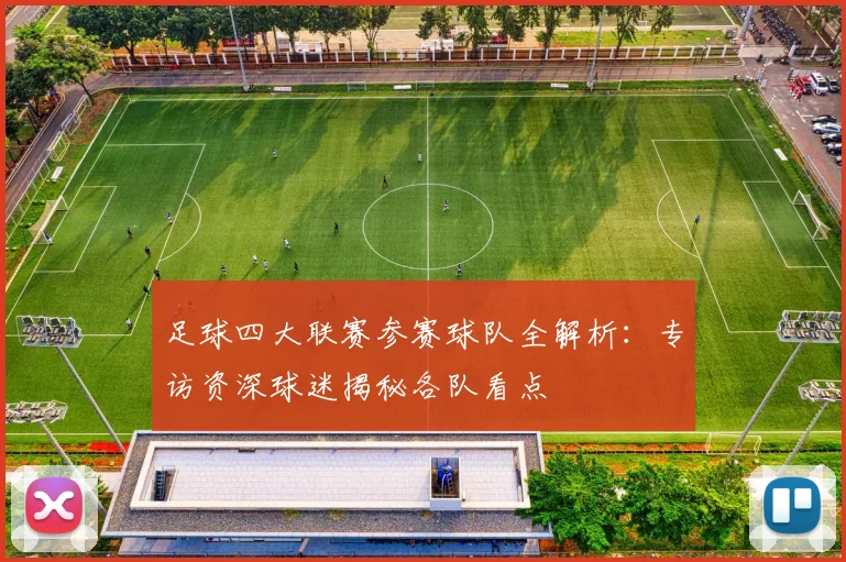 足球四大联赛参赛球队全解析：专访资深球迷揭秘各队看点