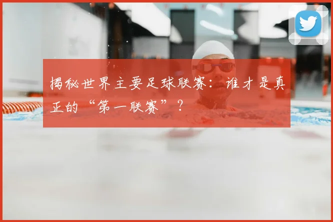揭秘世界主要足球联赛：谁才是真正的“第一联赛”？