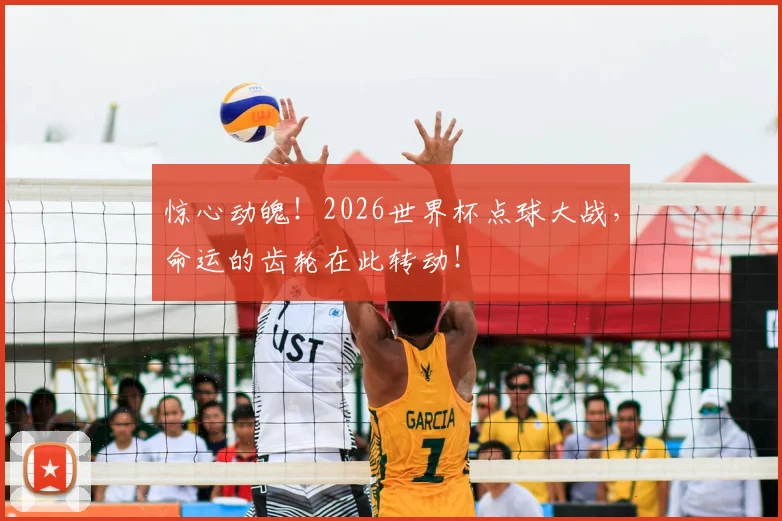 惊心动魄！2026世界杯点球大战，命运的齿轮在此转动！