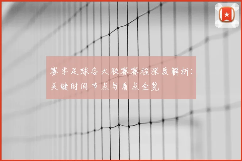 赛季足球各大联赛赛程深度解析：关键时间节点与看点全览