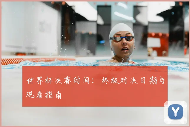 世界杯决赛时间：终极对决日期与观看指南