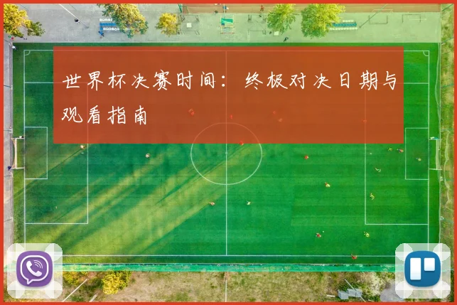 世界杯决赛时间：终极对决日期与观看指南