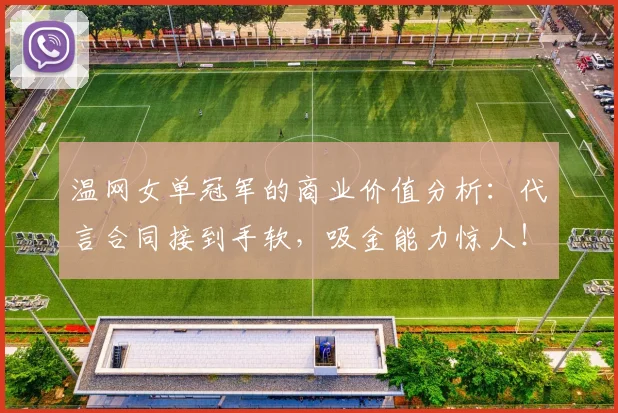 温网女单冠军的商业价值分析：代言合同接到手软，吸金能力惊人！