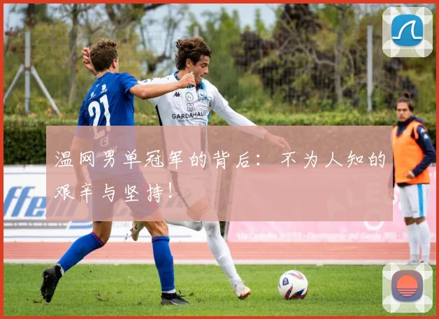 温网男单冠军的背后：不为人知的艰辛与坚持！